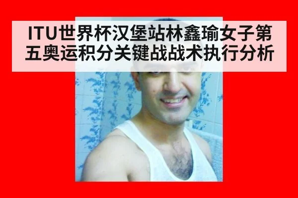 ITU世界杯汉堡站林鑫瑜女子第五奥运积分关键战战术执行分析