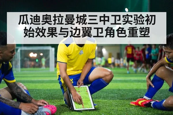 瓜迪奥拉曼城三中卫实验初始效果与边翼卫角色重塑