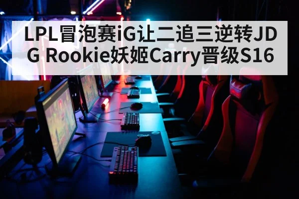 LPL冒泡赛iG让二追三逆转JDG Rookie妖姬Carry晋级S16