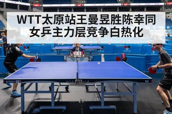 WTT太原站王曼昱胜陈幸同女乒主力层竞争白热化