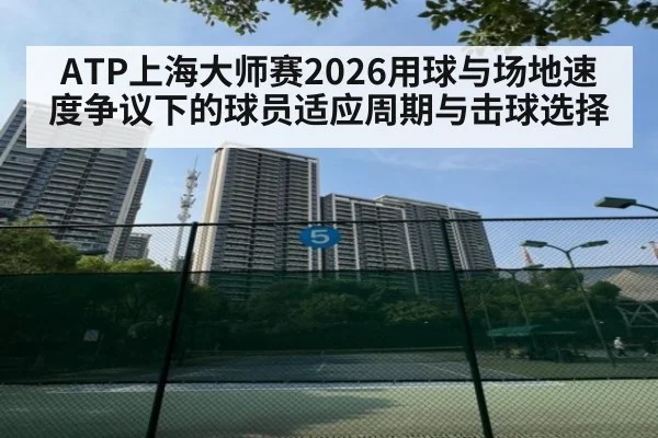 ATP上海大师赛2026用球与场地速度争议下的球员适应周期与击球选择