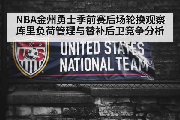 NBA金州勇士季前赛后场轮换观察 库里负荷管理与替补后卫竞争分析