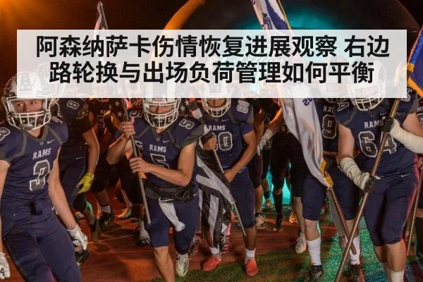 阿森纳萨卡伤情恢复进展观察 右边路轮换与出场负荷管理如何平衡