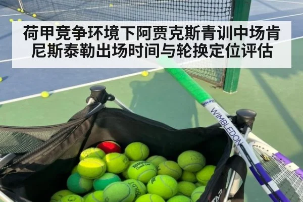 荷甲竞争环境下阿贾克斯青训中场肯尼斯泰勒出场时间与轮换定位评估