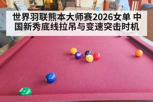 世界羽联熊本大师赛2026女单 中国新秀底线拉吊与变速突击时机