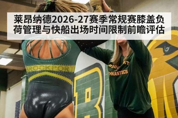 莱昂纳德2026-27赛季常规赛膝盖负荷管理与快船出场时间限制前瞻评估