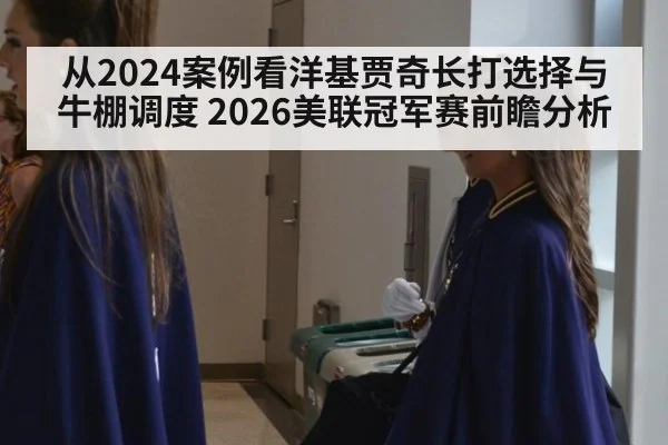 从2024案例看洋基贾奇长打选择与牛棚调度 2026美联冠军赛前瞻分析
